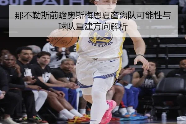 那不勒斯前瞻奥斯梅恩夏窗离队可能性与球队重建方向解析