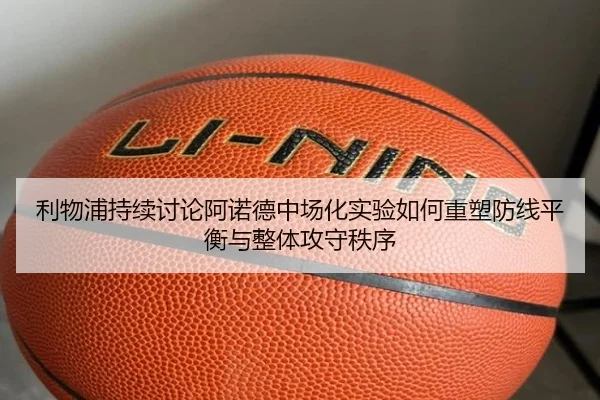 利物浦持续讨论阿诺德中场化实验如何重塑防线平衡与整体攻守秩序