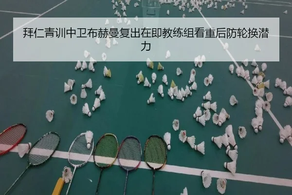 拜仁青训中卫布赫曼复出在即教练组看重后防轮换潜力