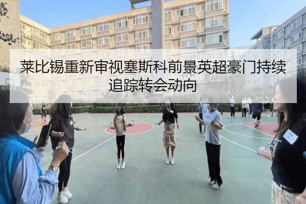 莱比锡重新审视塞斯科前景英超豪门持续追踪转会动向